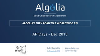 ALGOLIA’S FURY ROAD TO A WORLDWIDE API
Build Unique Search Experiences
Julien Lemoine
Co-founder & CTO
julien@algolia.com
@jlemoine_algo
APIDays - Dec 2015
 