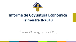Informe de Coyuntura Económica
Trimestre II-2013
Jueves 22 de agosto de 2013
 