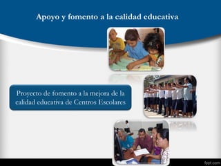Apoyo y fomento a la calidad educativa
Proyecto de fomento a la mejora de la
calidad educativa de Centros Escolares
 