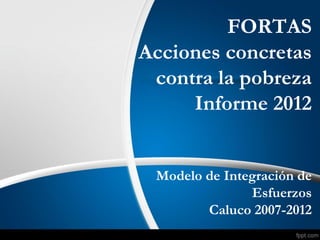 FORTAS
Acciones concretas
contra la pobreza
Informe 2012
Modelo de Integración de
Esfuerzos
Caluco 2007-2012
 