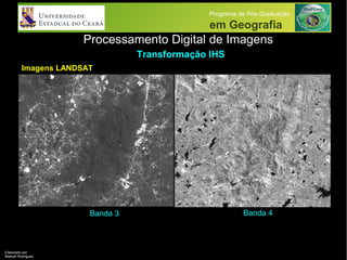 Processamento Digital de Imagens
Programa de Pós-Graduação
em Geografia
Transformação IHS
Elaborado por:
Manuel Rodrigues
Imagens LANDSAT
Banda 3 Banda 4
 