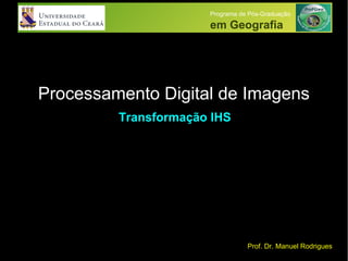 Processamento Digital de Imagens
Programa de Pós-Graduação
em Geografia
Prof. Dr. Manuel Rodrigues
Transformação IHS
 