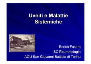 Uveiti e Malattie
    Sistemiche



                   Enrico Fusaro
                SC Reumatologia
AOU San Giovanni Battista di Torino
 