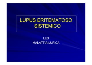 LUPUS ERITEMATOSO
    SISTEMICO

         LES
    MALATTIA LUPICA
 