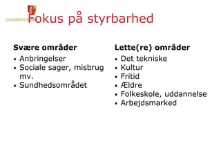Fokus på styrbarhed
Svære områder
• Anbringelser
• Sociale sager, misbrug
mv.
• Sundhedsområdet
Lette(re) områder
• Det tekniske
• Kultur
• Fritid
• Ældre
• Folkeskole, uddannelse
• Arbejdsmarked
 