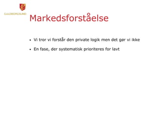 Markedsforståelse
• Vi tror vi forstår den private logik men det gør vi ikke
• En fase, der systematisk prioriteres for lavt
 