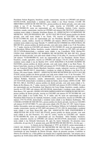 Presidente Nelson Regueira, brasileiro, casado, comerciante, inscrito no CPF(MF) sob número
010.941.819-00, domiciliado e residente nesta cidade à rua Oscar Kirsten; CLUBE DE
DIRETORES LOJISTAS DE RIO DO SUL, pessoa jurídica de direito privado, com sede nesta
cidade à rua 15 de Novembro, 73, 1° andar, inscrita no CGC(MF) sob número
85.785.780/0001-85, neste ato representado por seu Presidente Antônio Carlos Amorim,
brasileiro, casado, comerciante, inscrito no CPF(MF) sob número 096.780.939-87, domiciliado e
residente nesta cidade à Alameda Aristiliano Ramos, 42; ASSOCIAÇÃO CATARINENSE DE
MEDICINA SECÇÃO REGIONAL DO ALTO VALE DO ITAJAÍ, pessoa jurídica de direito
privado, com sede nesta cidade à rua Tuiuti, 154, inscrita no CGC(MF) sob número
83.547.513/0001-44, neste ato representado por seu Presidente Benedito Carlos Henriques,
brasileiro, casado, médico, inscrito no CPF(MF) sob número 200.812.359-68, domiciliado e
residente nesta cidade à rua Jorge Theindl, 77; ASSOCIAÇÃO COMERCIAL INDUSTRIAL DE
RIO DO SUL, pessoa jurídica de direito privado, com sede nesta cidade à rua 15 de Novembro,
73, 1° andar, inscrita no CGC(MF) sob número 82.762.154/0001-85, neste ato representado por
seu Presidente Milton Hobus, brasileiro, casado, industrial, inscrito no CPF (MF) sob número
292.517.459-00,domiciliado e residente nesta cidade à rua Conselheiro Willy Hering,393;
UNIÃO DAS ASSOCIAÇÕES DE BAIRROS DO MUNICÍPIO DE RIO DO SUL, pessoa
jurídica de direito privado, com sede nesta cidade à Praça 25 de julho, 01, inscrita no CGC(MF)
sob número 79.368.908/0001-02, neste ato representado por seu Presidente Alcides Nazari,
brasileiro, casado, agricultor, inscrito no CPF(MF) sob número 154.351.139-20, domiciliado e
residente nesta cidade à rua do Bonfim S/N°; LOJA MAÇÔNICA PLÁCIDO OLIMPIO DE
OLIVEIRA, pessoa jurídica de direito privado, com sede nesta cidade à rua Bom Pastor, 33,
bairro Canta Galo, inscrita no CGC(MF) sob número 82.757.972/0001-90, neste ato representado
por seu Venerável Mestre Danilo Marchetti, brasileiro, casado, industrial, inscrito no CPF(MF)
sob número 006.095.369-15, domiciliado e residente na cidade de Ibirama à rua Dom Pio de
Freitas, 430, deste Estado. AMAVI - ASSOCIAÇÃO DOS MUNICÍPIOS DO ALTO VALE DO
ITAJAÍ, pessoa jurídica de direito privado com sede nesta cidade à rua 15 de Novembro, 737,
inscrita no CGC(MF) sob número 82.762.469/0001-22, neste ato representado por seu Presidente
Alfonso Rohden, brasileiro, casado, administrador, inscrito no CPF(MF) sob número
247.534.919-00, domiciliado e residente na cidade de Salete, deste Estado; LIONS CLUBE RIO
DO SUL BELA ALIANÇA, pessoa jurídica de direito privado, com sede nesta cidade à Av.
Barão do Rio Branco, 66, 1° andar, inscrita no CGC(MF) sob número 83.499.319/0001-30, neste
ato representado por seu Presidente José Maurício da Costa Ortiga, brasileiro, casado, médico,
inscrito no CPF (MF) sob número 465.858.509-04, domiciliado e residente nesta cidade à rua
Dom Bosco, 595, apto 601; SINDICATO DOS EMPREGADOS NO COMÉRCIO RIO DO SUL,
pessoa jurídica de direito privado, inscrita no CGC(MF) sob número 85.787.562/0001-80, com
sede nesta cidade à rua Coelho Neto, 75, 4° andar, sala 44, neste ato representado por seu
Presidente Hélio Francisco de Andrade, brasileiro, casado, comerciário, inscrito no CPF(MF) sob
número 379.774.319-04, domiciliado e residente nesta cidade à rua Botânico Kuhlmann, 790;
CÂMARA JUNIOR DE RIO DO SUL, pessoa jurídica de direito privado, inscrita no CGC(MF)
sob número 83.547.927/0001-73, com sede nesta cidade à Br 470, Km 147, SN°, bairro Canoas,
Jardim Alexsandro, neste ato representado por seu Presidente Nilberto Ari Lehmkuhl, brasileiro,
casado, comerciante, inscrito no CPF (MF) sob número 477.911.289-34, domiciliado e residente
nesta cidade à rua Dom Bosco,500, apto 204; ASSOCIAÇÃO DOS ENGENHEIROS E
ARQUITETOS DO ALTO VALE DO ITAJAÍ, pessoa jurídica de direito privado, com sede
nesta cidade à rua dos Pioneiros, 313, sala 02, centro, inscrita no CGC(MF) sob número
83.781.468/0001-98, neste ato representado por seu Presidente Hélio Rohden, brasileiro,
casado, industrial, inscrito no CPF(MF) sob número 463.843.679-04, domiciliado e residente
nesta cidade à rua Helmuth Sckowasch, 48, apto 02, bairro Schneider. Os presentes meus
conhecidos, do que dou fé. E, perante mim, pelo MUNICÍPIO DE RIO DO SUL, foi dito que: - -
- - - - - - - - - - - - - 1) Através da Lei Municipal n° 2797, de 03.08.93, acima mencionada, o
CHEFE DO PODER EXECUTIVO DO MUNICÍPIO DE RIO DO SUL ficou autorizado a
proceder à doação de bem público, em conformidade com a Lei Federal n° 8666/93, para a
constituição de uma Fundação de Direito Privado, objeto da presente escritura. Conforme se
observa da referida Lei, o bem público em doação tem a seguinte descrição: "um terreno com a
superfície de 10.601,02m2 (DEZ MIL, SEISCENTOS E UM METROS E DOIS DECÍMETROS
 