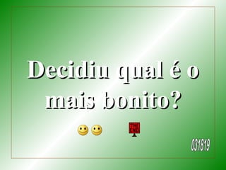 Decidiu qual é oDecidiu qual é o
mais bonito?mais bonito?
 