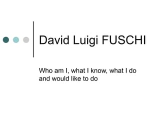 David Luigi FUSCHI
Who am I, what I know, what I do
and would like to do

 