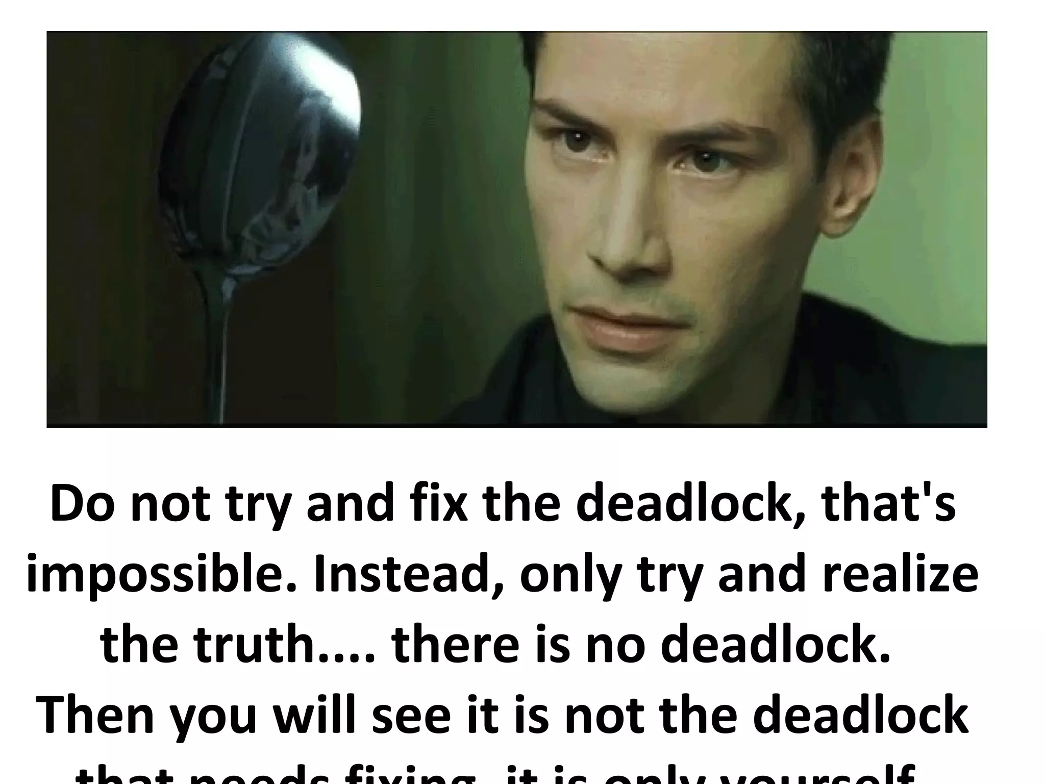 Do not try and fix the deadlock, that's
impossible. Instead, only try and realize
the truth.... there is no deadlock.
Then you will see it is not the deadlock
 