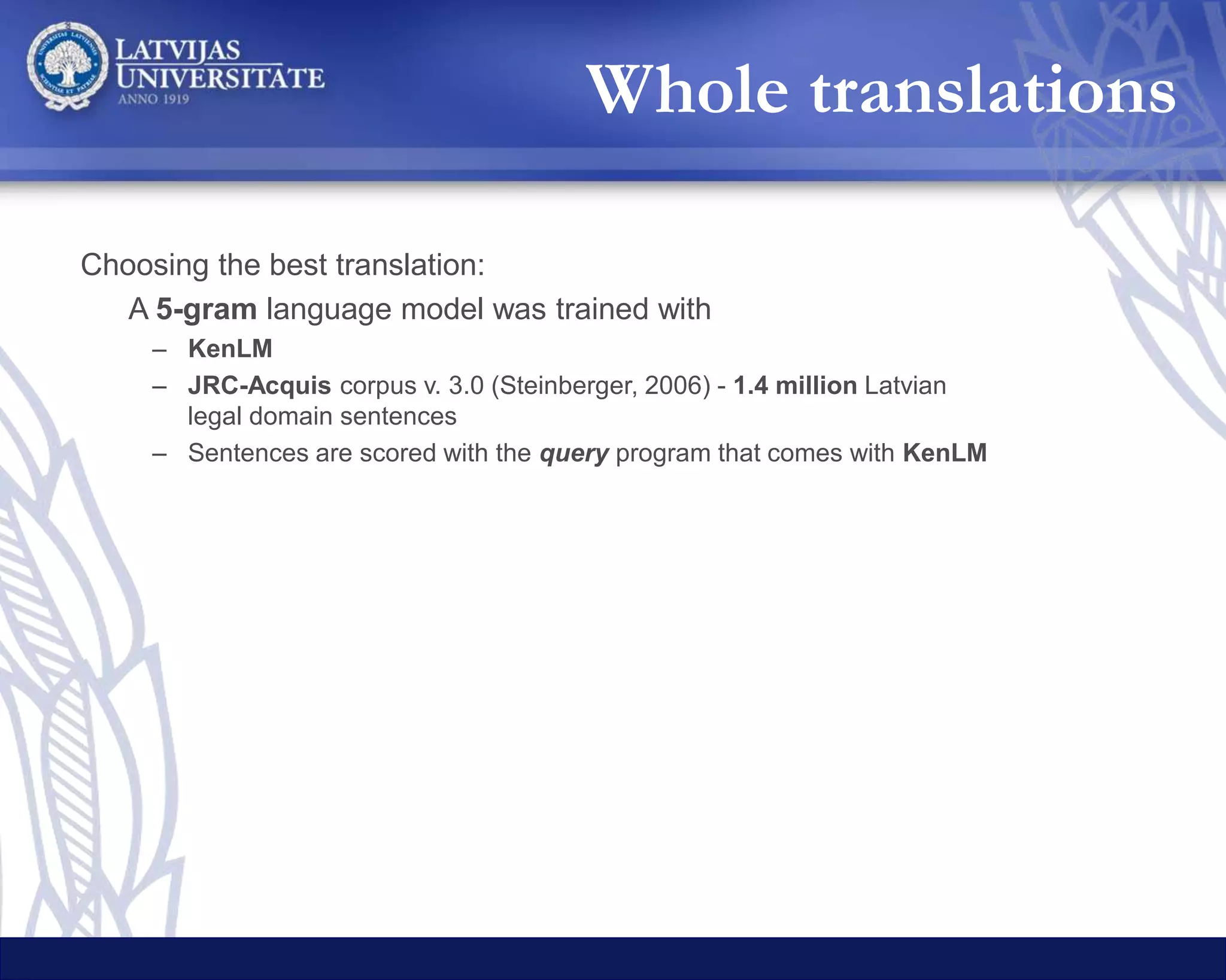 Teikumu dalīšana tekstvienībās
Tulkošana ar tiešsaistes MT API
Google Translate Bing Translator LetsMT
Labākā tulkojuma izvēle
Tulkojuma izvade
Sentence tokenization
Translation with online MT
Selection of
the best translation
Output
Whole translations
 