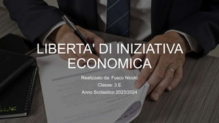 LIBERTA' DI INIZIATIVA
ECONOMICA
Realizzato da: Fusco Nicolò
Classe: 3 E
Anno Scolastico 2023/2024
 