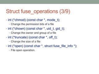 Struct fuse_operations (3/9)
• int (*chmod) (const char *, mode_t);
   • Change the permission bits of a file
• int (*chow...