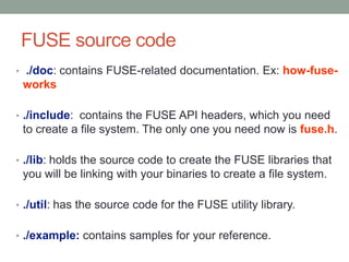 FUSE source code
• ./doc: contains FUSE-related documentation. Ex: how-fuse-
 works

• ./include: contains the FUSE API he...