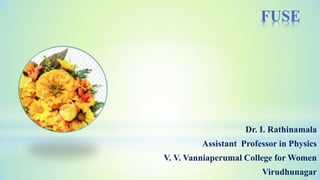FUSE
Dr. I. Rathinamala
Assistant Professor in Physics
V. V. Vanniaperumal College for Women
Virudhunagar
 