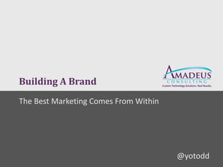 Building A Brand
The Best Marketing Comes From Within




                                       @yotodd
 