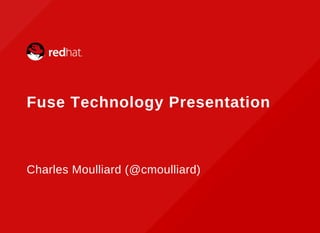  
Fuse Technology Presentation
Charles Moulliard (@cmoulliard)
 