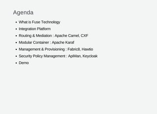 Agenda
What is Fuse Technology
Integration Platform
Routing & Mediation : Apache Camel, CXF
Modular Container : Apache Karaf
Management & Provisioning : Fabric8, Hawtio
Security Policy Management : ApiMan, Keycloak
Demo
 