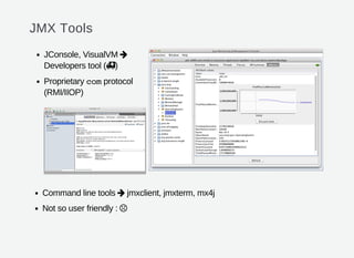 JMX Tools
JConsole, VisualVM
Developers tool ( )
Proprietary comprotocol
(RMI/IIOP)
Command line tools jmxclient, jmxterm, mx4j
Not so user friendly :




 