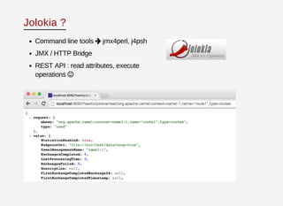 Jolokia ?
Command line tools jmx4perl, j4psh
JMX / HTTP Bridge
REST API : read attributes, execute
operations


 