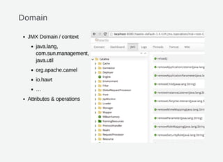 Domain
JMX Domain / context
java.lang,
com.sun.management,
java.util
org.apache.camel
io.hawt
…
Attributes & operations
 