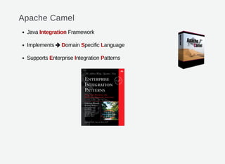 Apache Camel
Java Integration Framework
Implements Domain Specific Language
Supports Enterprise Integration Patterns

 