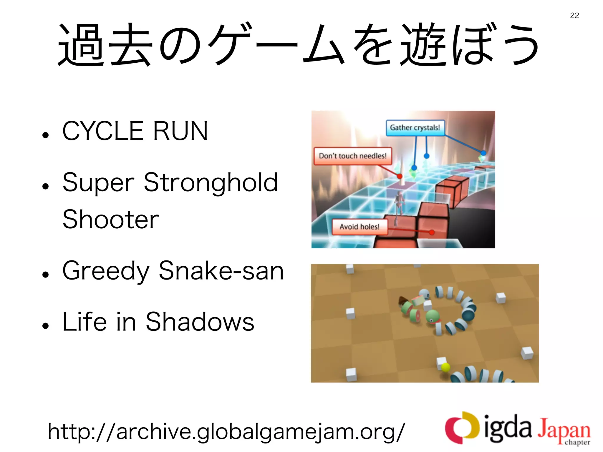 22




 過去のゲームを遊ぼう
• CYCLE RUN
• Super Stronghold
 Shooter

• Greedy Snake-san
• Life in Shadows

http://archive.globalgamejam.org/
 
