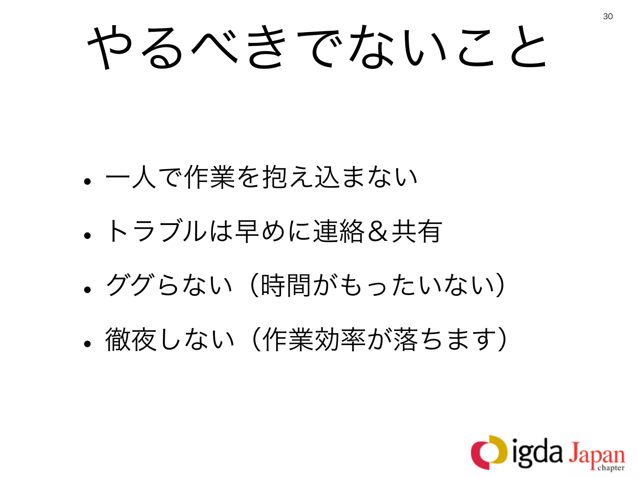 30




やるべきでないこと

• 一人で作業を抱え込まない
• トラブルは早めに連絡＆共有
• ググらない（時間がもったいない）
• 徹夜しない（作業効率が落ちます）
 