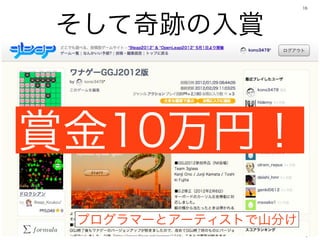 16




そして奇跡の入賞



賞金10万円！
 プログラマーとアーティストで山分け
 