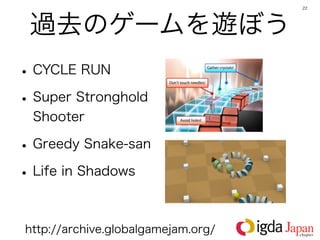 22




 過去のゲームを遊ぼう
• CYCLE RUN
• Super Stronghold
 Shooter

• Greedy Snake-san
• Life in Shadows

http://archive.globalgamejam.org/
 