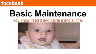 Basic MaintenanceYou know, feed it and bathe it and all that