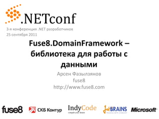 3-я конференция .NET разработчиков 25 сентября 2011 Fuse8.DomainFramework – библиотека для работы с данными Арсен Фазылзянов fuse8 http://www.fuse8.com 
