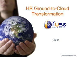 HR Ground-to-Cloud
Transformation
2017
Copyright Fuse Analytics, Inc. 2017
 