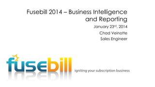 Fusebill 2014 – Business Intelligence
and Reporting
January 23rd, 2014

Chad Veinotte
Sales Engineer

 