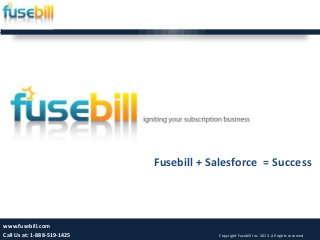 Fusebill + Salesforce = Success
1
www.fusebill.com
Call Us at: 1-888-519-1425 Copyright Fusebill Inc. 2013. All rights reserved
 