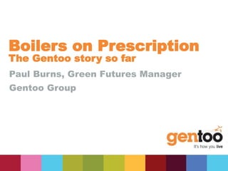 Boilers on Prescription
The Gentoo story so far
Paul Burns, Green Futures Manager
Gentoo Group
 