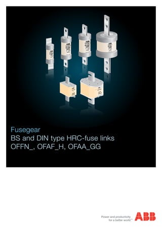 Fusegear
BS and DIN type HRC-fuse links
OFFN_, OFAF_H, OFAA_GG
Power and productivity
for a better world
TM
S04077
OFFNB 2
MADE IN ABB
415V
200A
2 / gG
>80kA
S04079
OFFNB 4
MADE IN ABB
415V
400A
4 / gG
>80kA
OFFNC 2
MADE IN ABB
415V
630A
2 / gG
>80kA
S04083
3gG
400A
OFAA
S01573A
S01574A
4gG
800A
OFAA
S04077
OFFNB 2
MADE IN ABB
415V
200A
2 / gG
>80kA
S04079
OFFNB 4
MADE IN ABB
415V
400A
4 / gG
>80kA
OFFNC 2
MADE IN ABB
415V
630A
2 / gG
>80kA
S040833gG
400A
OFAA
S01573A
S01574A
4gG
800A
OFAA
S04075
OFFNF 1
MADE IN ABB
415V
32A
1 / gG
>80kA
 