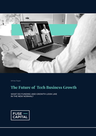 White Paper
The Future of Tech Business Growth
WHAT DO FUNDING AND GROWTH LOOK LIKE
IN THE NEW NORMAL?
 