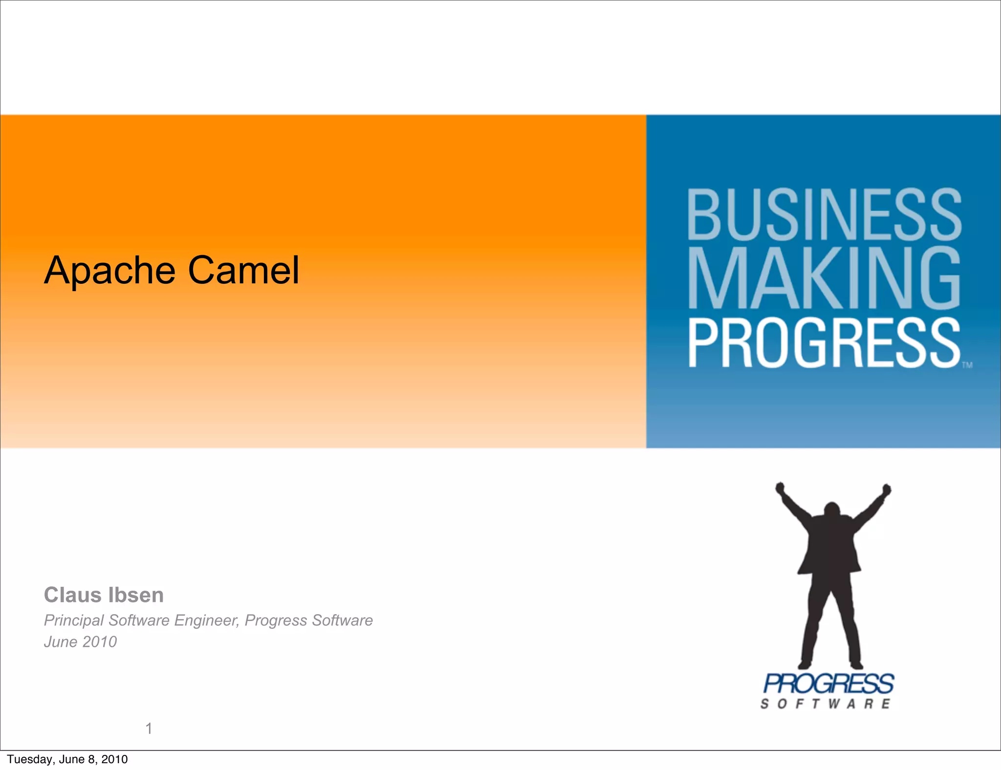 Apache Camel




      Claus Ibsen
      Principal Software Engineer, Progress Software
      June 2010




                        1
Tuesday, June 8, 2010
 