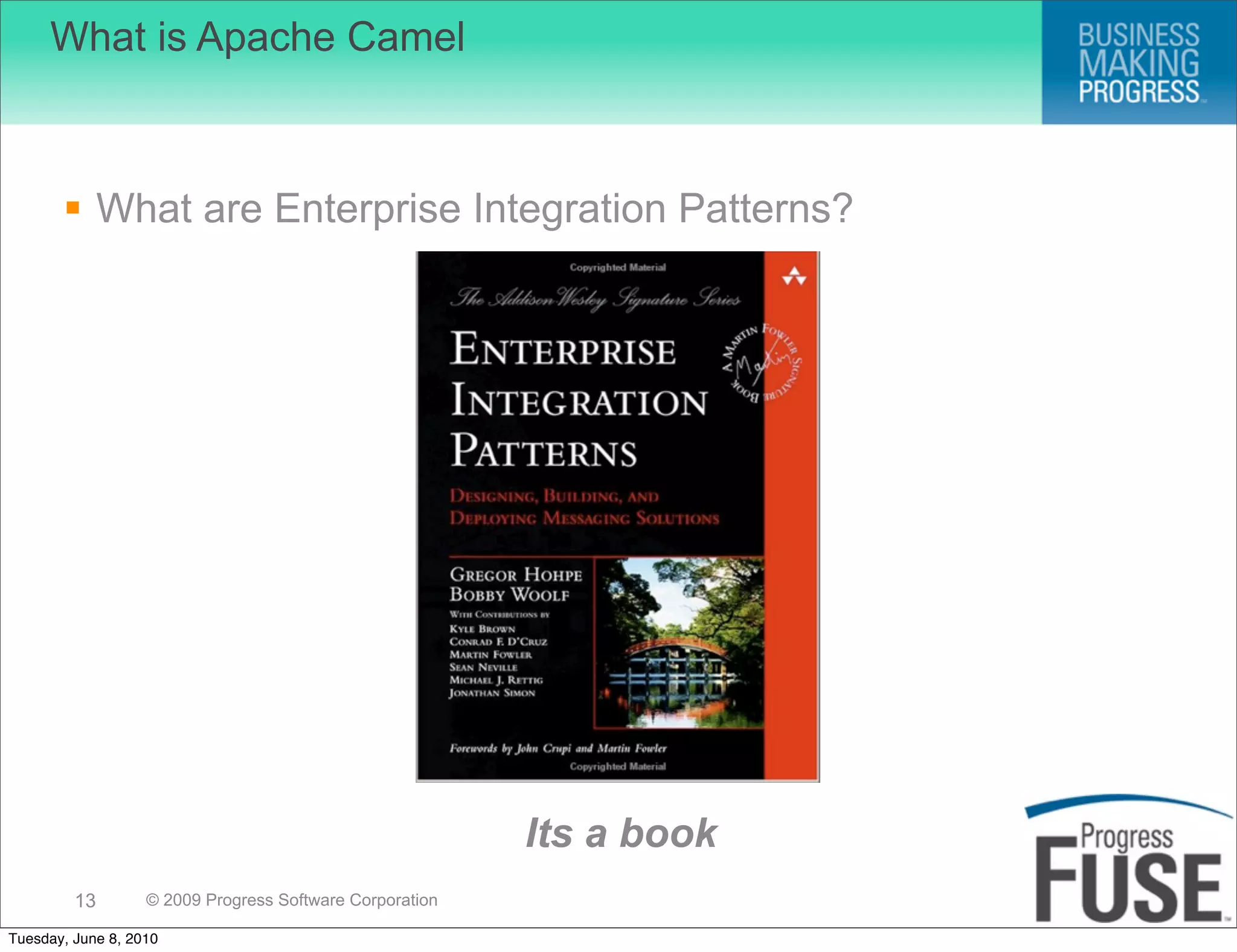 What is Apache Camel



        What are Enterprise Integration Patterns?




                                                          Its a book
         13        © 2009 Progress Software Corporation

Tuesday, June 8, 2010
 