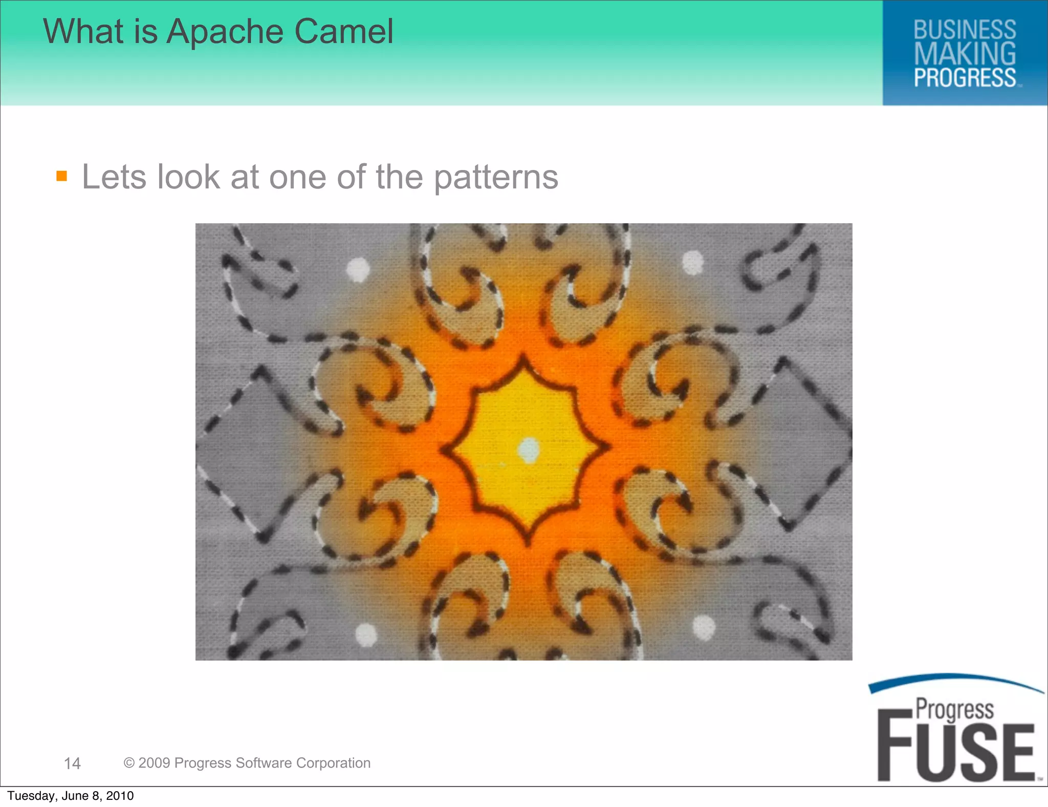What is Apache Camel



        Lets look at one of the patterns




         14        © 2009 Progress Software Corporation

Tuesday, June 8, 2010
 