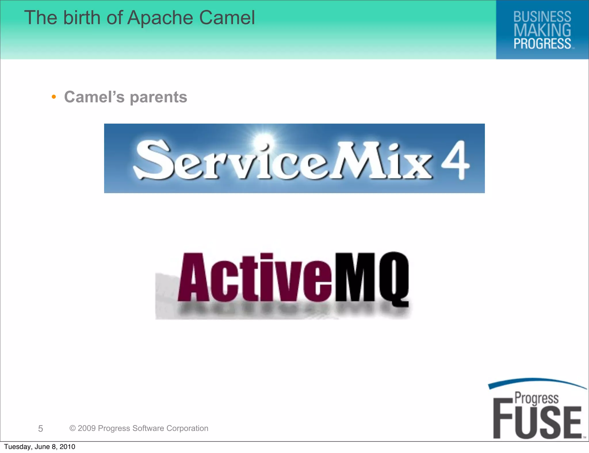 The birth of Apache Camel



              • Camel’s parents




          5        © 2009 Progress Software Corporation

Tuesday, June 8, 2010
 