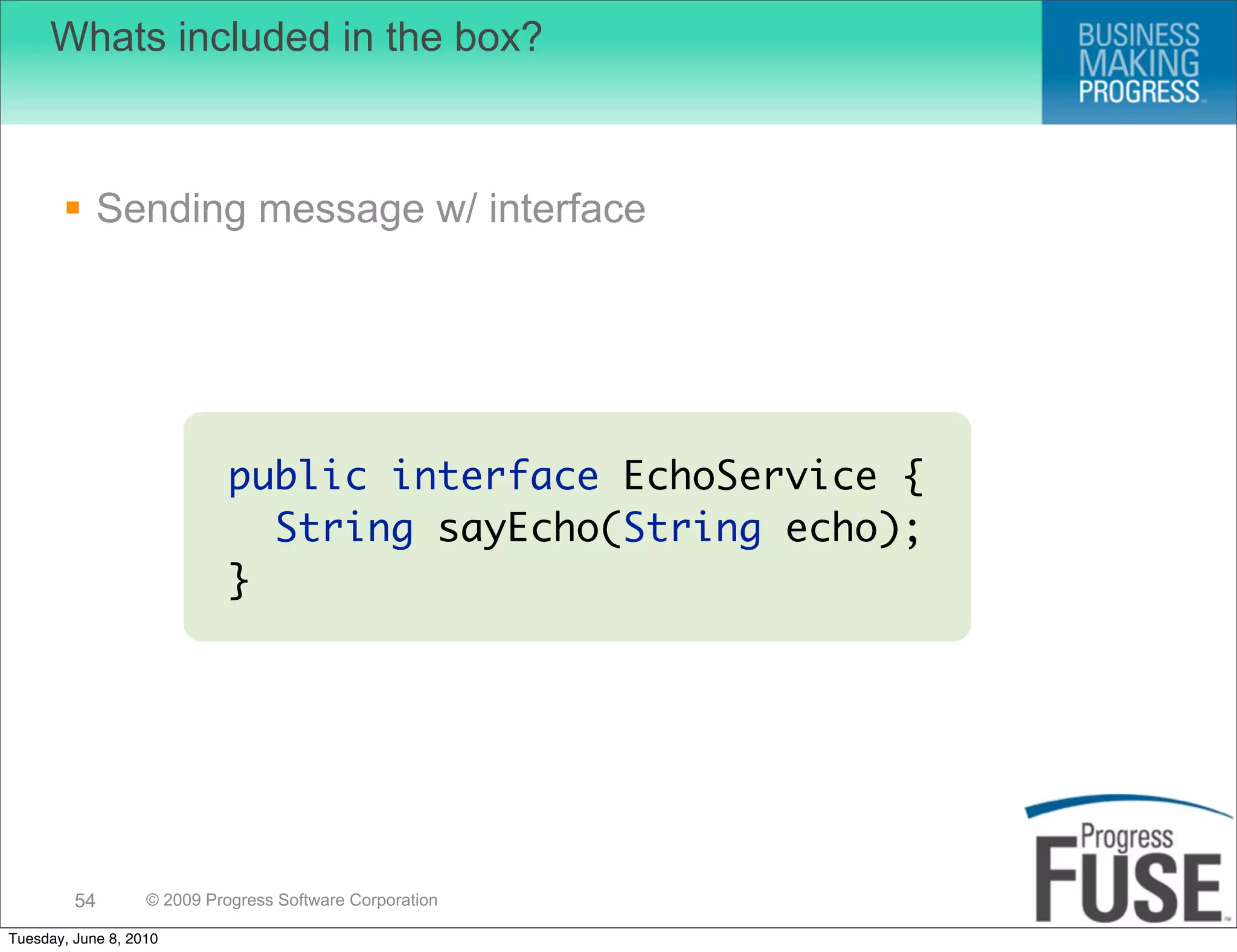Whats included in the box?



        Sending message w/ interface




                             public interface EchoService {
                               String sayEcho(String echo);
                             }




         54        © 2009 Progress Software Corporation

Tuesday, June 8, 2010
 