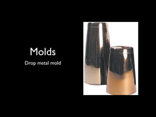 Molds
Drop metal mold
 