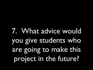 7. What advice would
you give students who
are going to make this
project in the future?
 