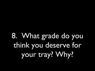 8. What grade do you
think you deserve for
your tray? Why?
 