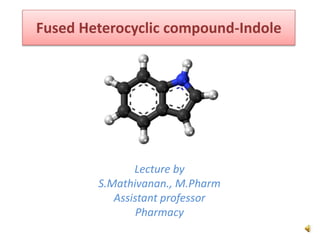 Fused Heterocyclic compound-Indole
Lecture by
S.Mathivanan., M.Pharm
Assistant professor
Pharmacy
 