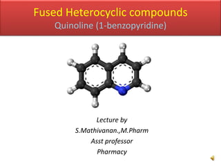 Fused Heterocyclic compounds
Quinoline (1-benzopyridine)
Lecture by
S.Mathivanan.,M.Pharm
Asst professor
Pharmacy
 