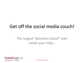 Get off the social media couch! The largest “donation cloud” ever needs your help… www.fusedlogic.com  