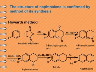 The structure of naphthalene is confirmed by
method of its synthesis
Howarth method
Tetralin
NaphthaleneAlpha-tetralone
3-Benzoylpropanoic
acid
4-Phenylbutanoic
acid
Pd
 